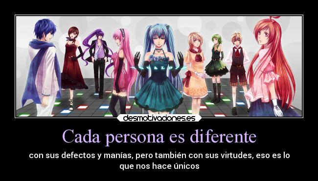 Cada persona es diferente - con sus defectos y manías, pero también con sus virtudes, eso es lo
que nos hace únicos