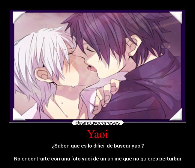Yaoi - ¿Saben que es lo dificil de buscar yaoi?
No encontrarte con una foto yaoi de un anime que no quieres perturbar