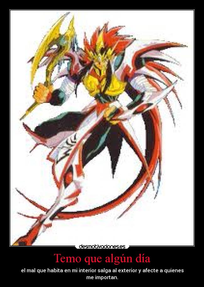 Temo que algún día - el mal que habita en mi interior salga al exterior y afecte a quienes
me importan.