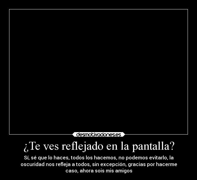 ¿Te ves reflejado en la pantalla? -