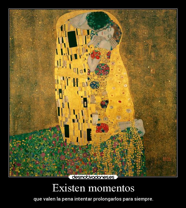 Existen momentos - que valen la pena intentar prolongarlos para siempre.