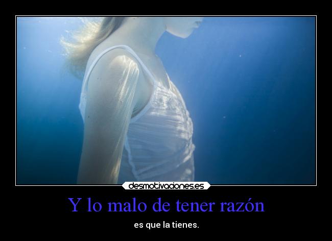 Y lo malo de tener razón - es que la tienes.