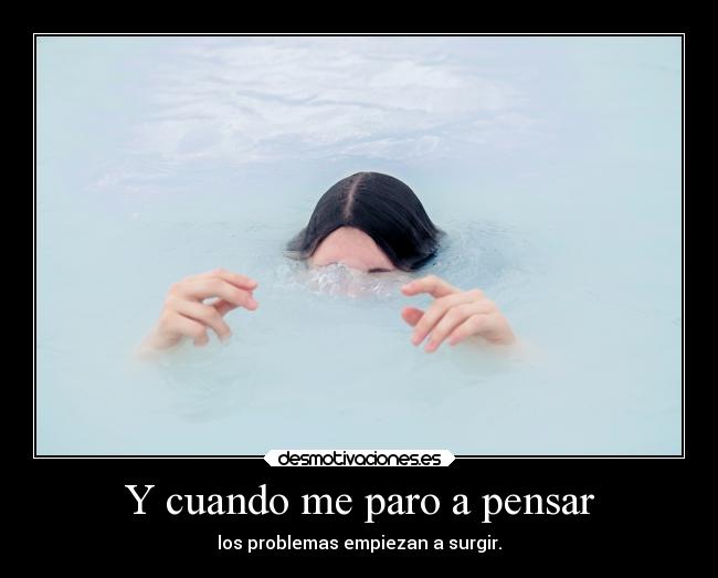 Y cuando me paro a pensar - los problemas empiezan a surgir.