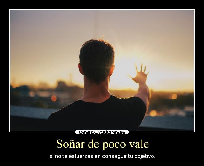 Soñar de poco vale - si no te esfuerzas en conseguir tu objetivo.
