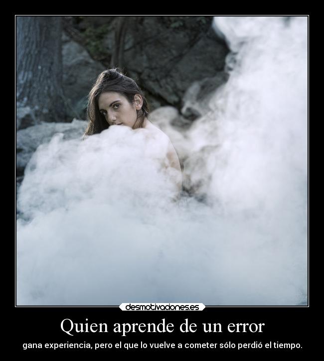 Quien aprende de un error - gana experiencia, pero el que lo vuelve a cometer sólo perdió el tiempo.