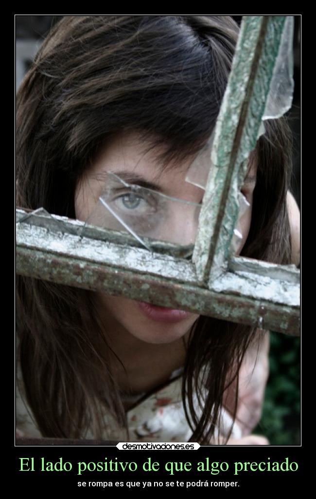 El lado positivo de que algo preciado - se rompa es que ya no se te podrá romper.