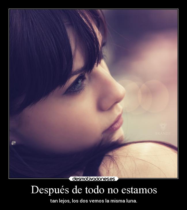 Después de todo no estamos - tan lejos, los dos vemos la misma luna.