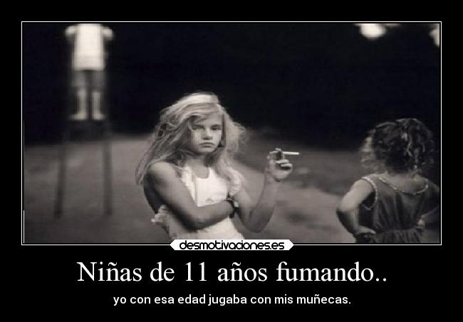 Niñas de 11 años fumando.. - yo con esa edad jugaba con mis muñecas.