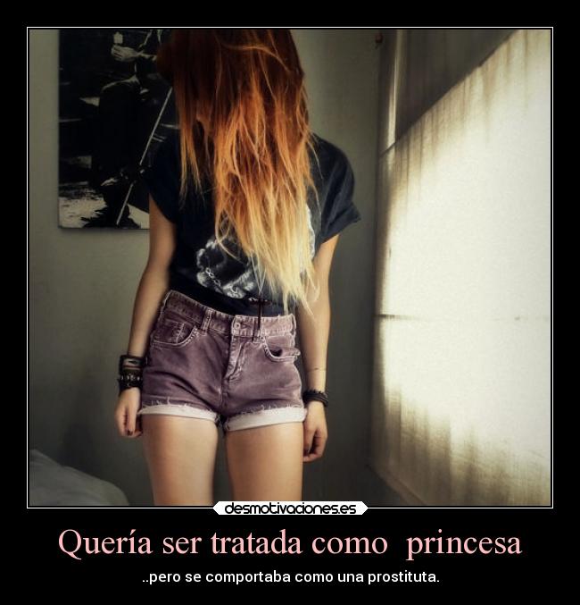 Quería ser tratada como princesa - ..pero se comportaba como una prostituta.