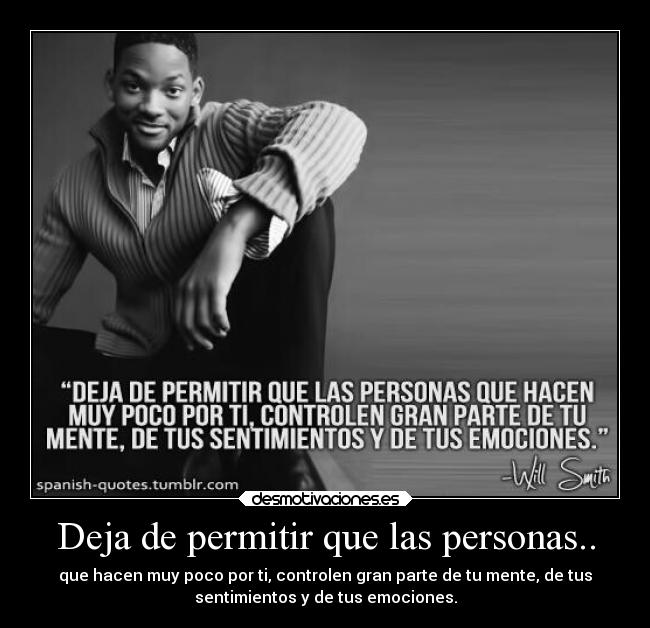 Deja de permitir que las personas.. - que hacen muy poco por ti, controlen gran parte de tu mente, de tus
sentimientos y de tus emociones.