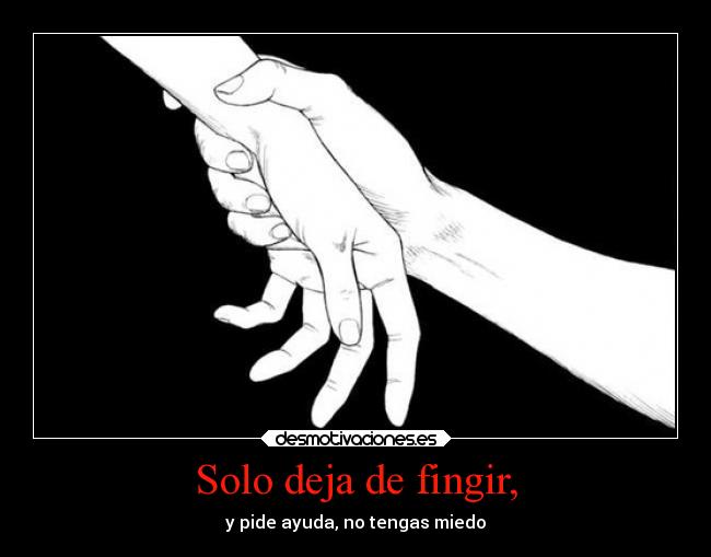 Solo deja de fingir, - y pide ayuda, no tengas miedo