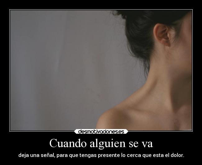 Cuando alguien se va - deja una señal, para que tengas presente lo cerca que esta el dolor.