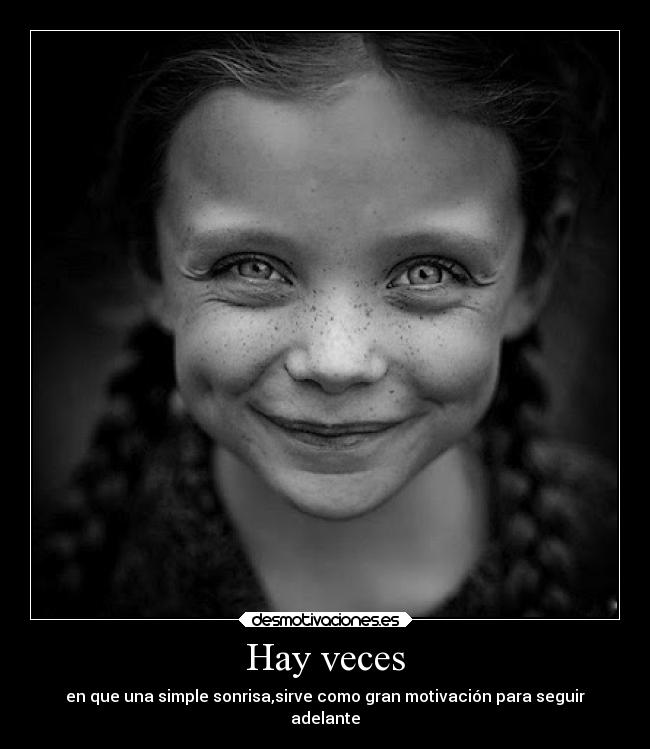 Hay veces - en que una simple sonrisa,sirve como gran motivación para seguir
adelante