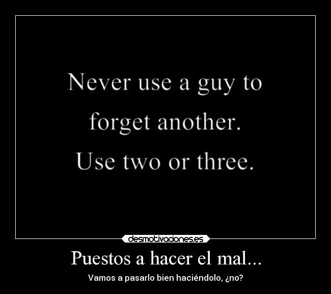 Puestos a hacer el mal... - Vamos a pasarlo bien haciéndolo, ¿no?