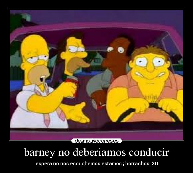 barney no deberiamos conducir - espera no nos escuchemos estamos ¡ borrachos¡ XD