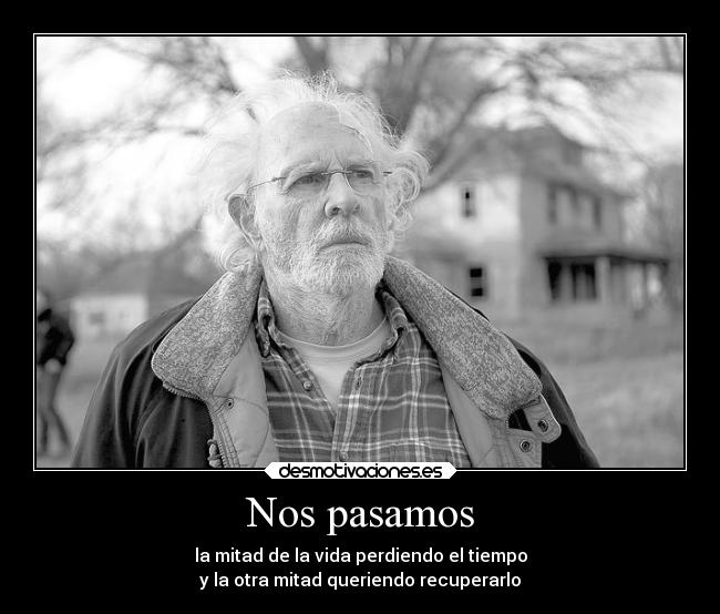 Nos pasamos - la mitad de la vida perdiendo el tiempo
y la otra mitad queriendo recuperarlo