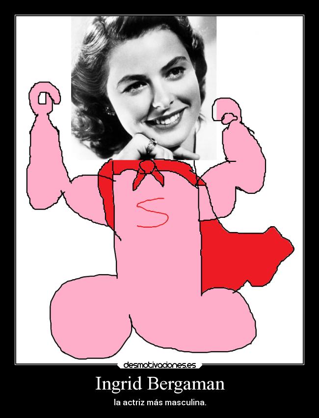 Ingrid Bergaman - la actriz más masculina.