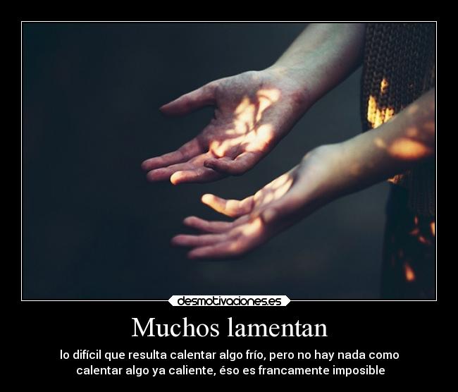 Muchos lamentan - lo difícil que resulta calentar algo frío, pero no hay nada como
 calentar algo ya caliente, éso es francamente imposible