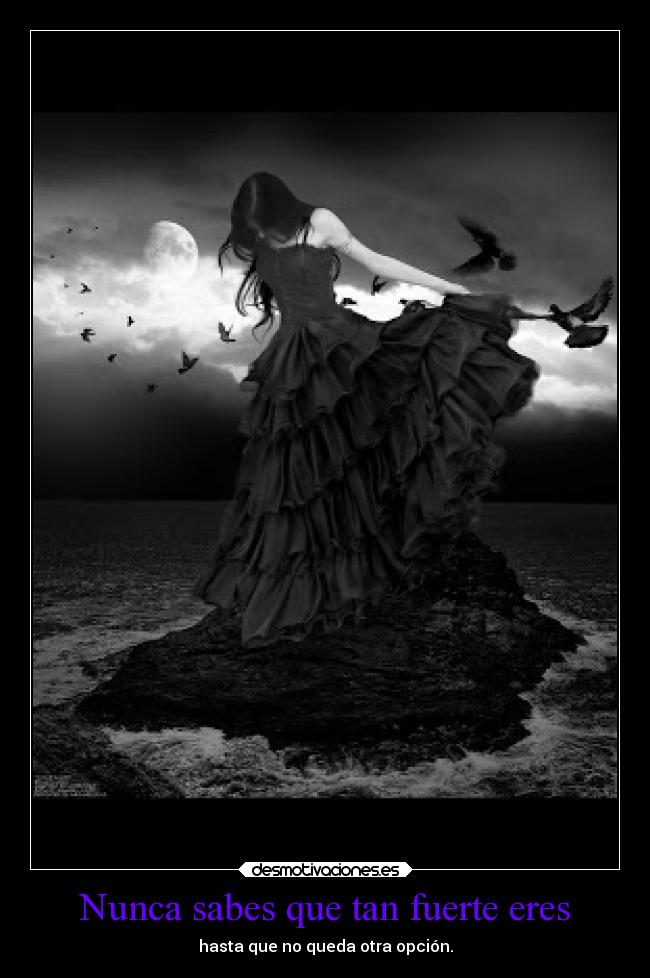 Nunca sabes que tan fuerte eres - hasta que no queda otra opción.