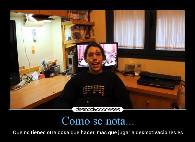 Como se nota... - Que no tienes otra cosa que hacer, mas que jugar a desmotivaciones.es