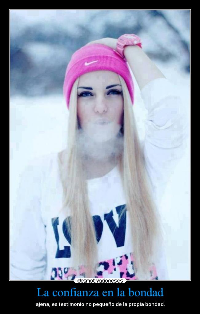 La confianza en la bondad - ajena, es testimonio no pequeño de la propia bondad.