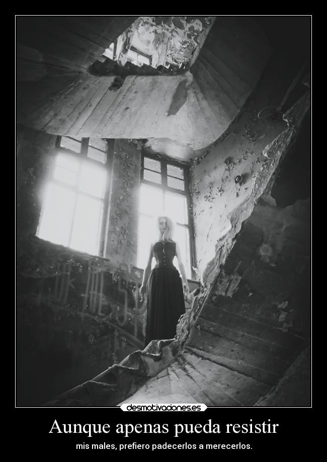 Aunque apenas pueda resistir - mis males, prefiero padecerlos a merecerlos.