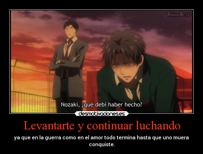 Levantarte y continuar luchando - ya que en la guerra como en el amor todo termina hasta que uno muera
conquiste.
