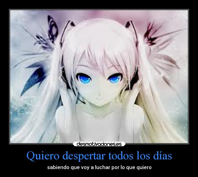 Quiero despertar todos los días - sabiendo que voy a luchar por lo que quiero