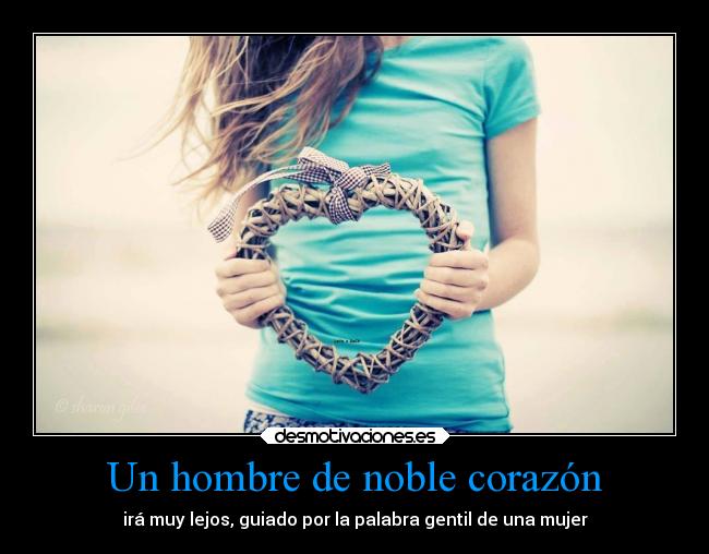 Un hombre de noble corazón - irá muy lejos, guiado por la palabra gentil de una mujer