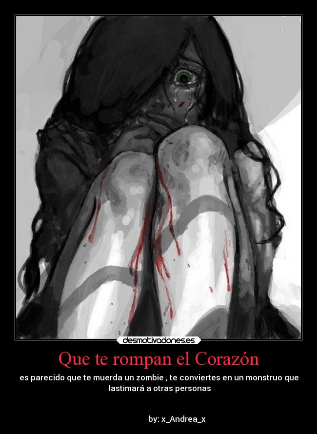 Que te rompan el Corazón - es parecido que te muerda un zombie , te conviertes en un monstruo que
lastimará a otras personas
by: x_Andrea_x