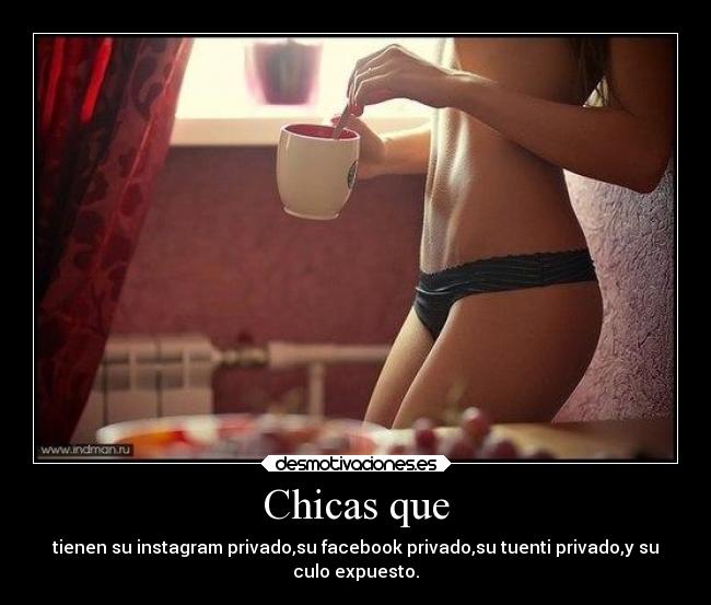 Chicas que - tienen su instagram privado,su facebook privado,su tuenti privado,y su
culo expuesto.