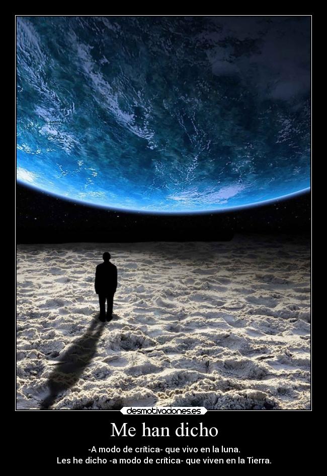 Me han dicho - -A modo de crítica- que vivo en la luna.
Les he dicho -a modo de crítica- que viven en la Tierra.