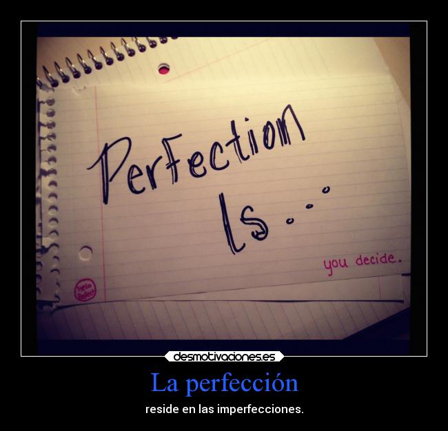 La perfección - reside en las imperfecciones.