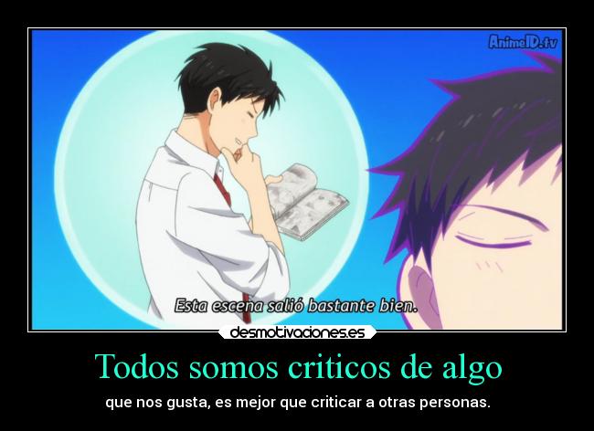 Todos somos criticos de algo - que nos gusta, es mejor que criticar a otras personas.