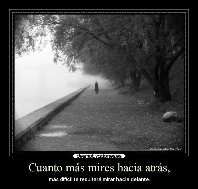 Cuanto más mires hacia atrás, - más difícil te resultará mirar hacia delante.