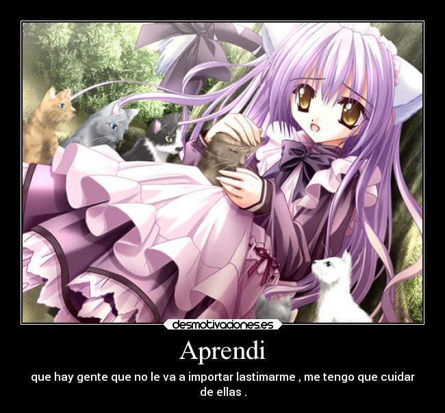 Aprendi - que hay gente que no le va a importar lastimarme , me tengo que cuidar
de ellas .