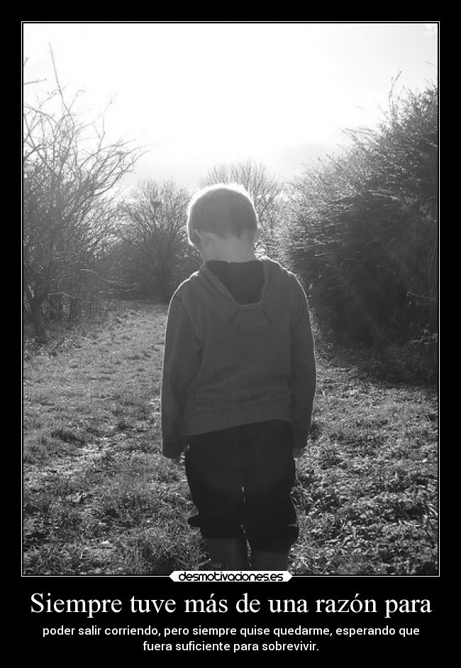 Siempre tuve más de una razón para - poder salir corriendo, pero siempre quise quedarme, esperando que
fuera suficiente para sobrevivir.