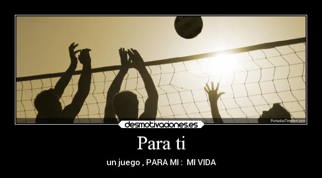 Para ti - un juego , PARA MI : MI VIDA