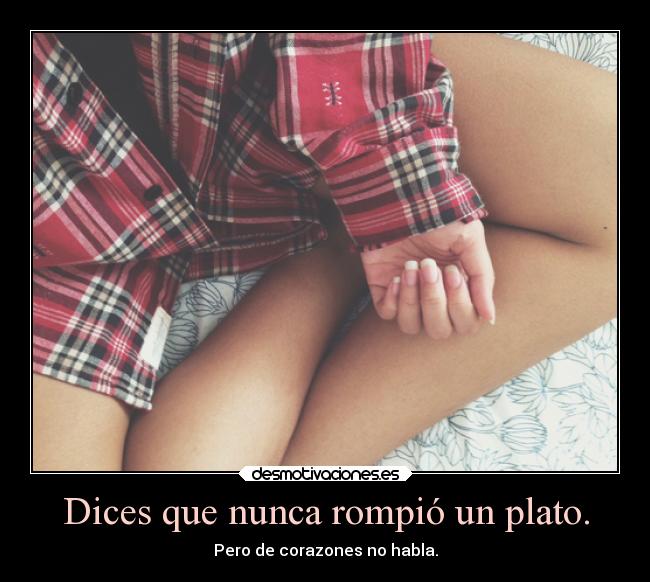 Dices que nunca rompió un plato. - 