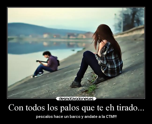 Con todos los palos que te eh tirado... - 