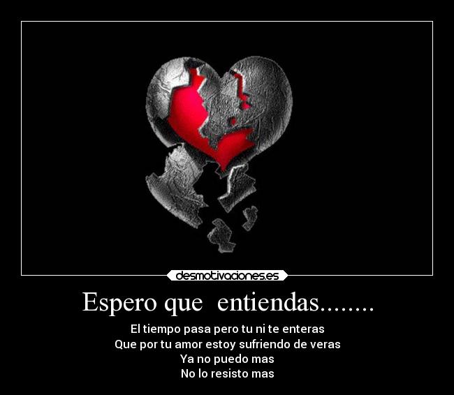 Espero que entiendas........ - El tiempo pasa pero tu ni te enteras
Que por tu amor estoy sufriendo de veras
Ya no puedo mas
No lo resisto mas