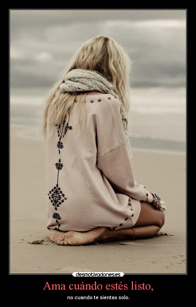 Ama cuándo estés listo, - no cuando te sientas solo.