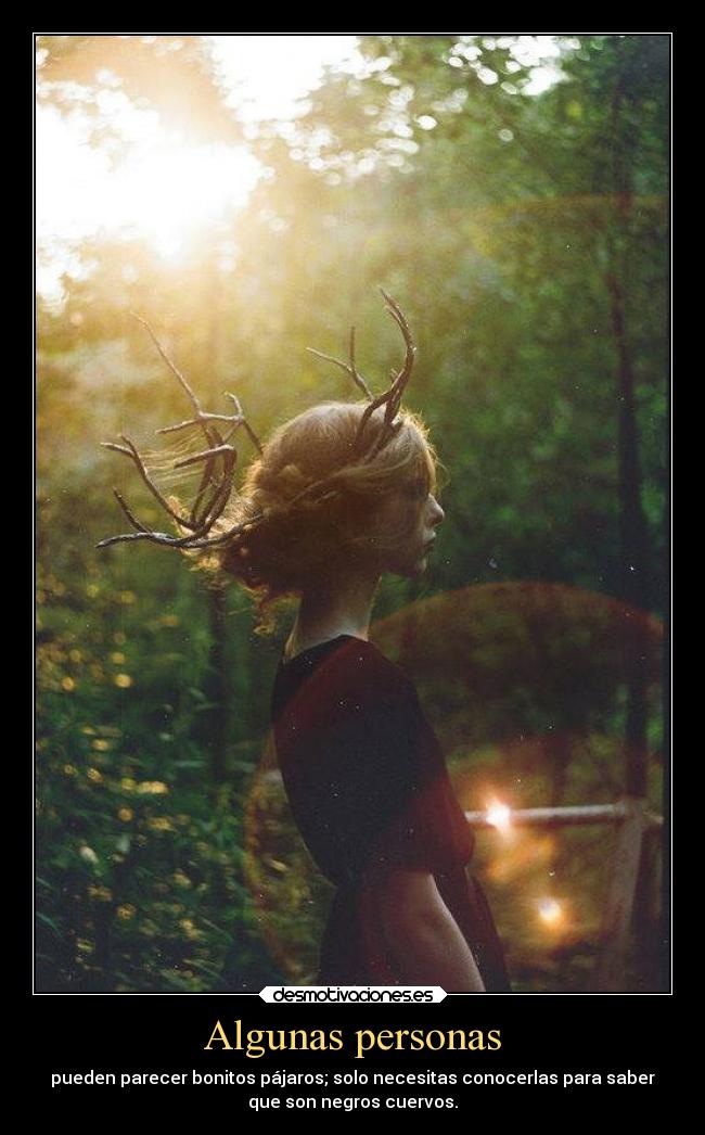 Algunas personas - pueden parecer bonitos pájaros; solo necesitas conocerlas para saber
que son negros cuervos.