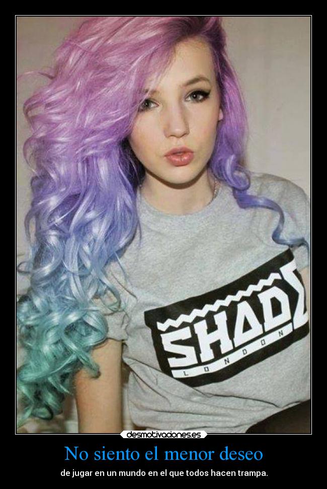 No siento el menor deseo - de jugar en un mundo en el que todos hacen trampa.
