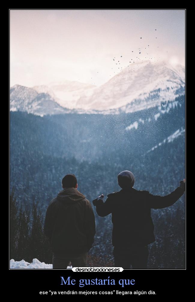Me gustaría que - ese “ya vendrán mejores cosas” llegara algún día.