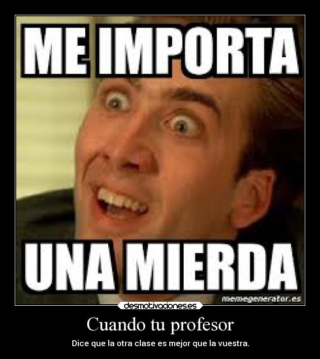 Cuando tu profesor - Dice que la otra clase es mejor que la vuestra.