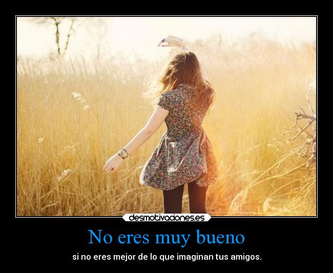 No eres muy bueno - si no eres mejor de lo que imaginan tus amigos.