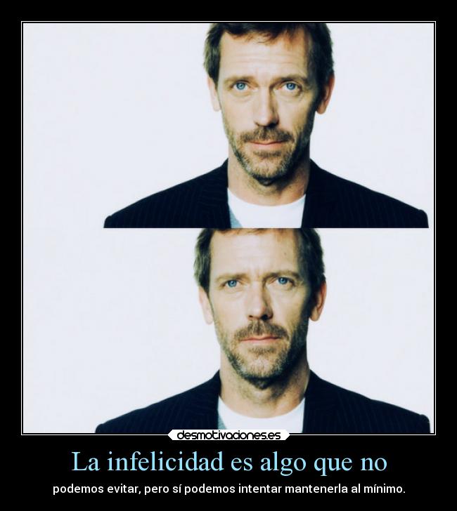 La infelicidad es algo que no - podemos evitar, pero sí podemos intentar mantenerla al mínimo.