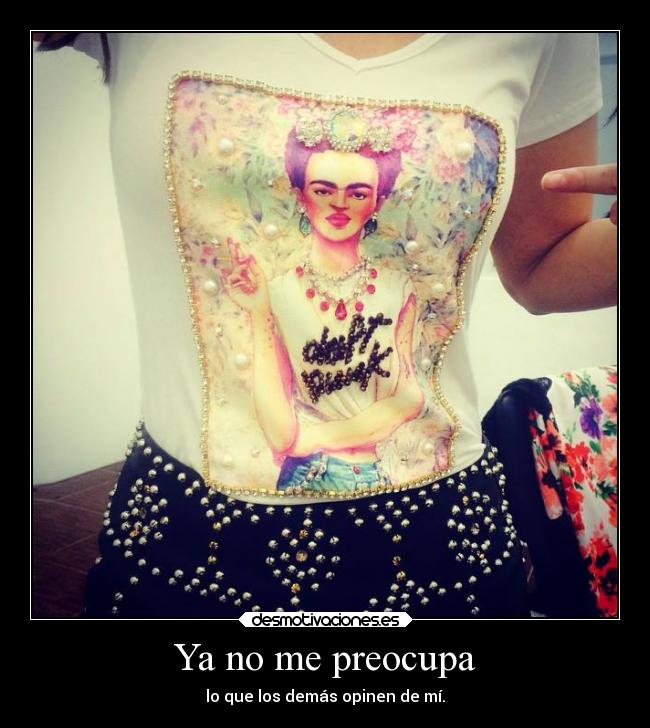 Ya no me preocupa - lo que los demás opinen de mí.