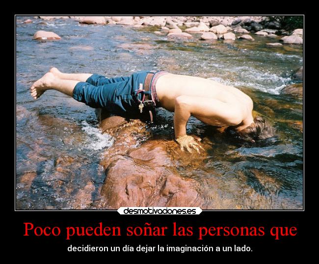 Poco pueden soñar las personas que - decidieron un día dejar la imaginación a un lado.